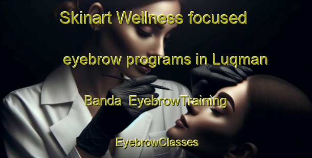 Skinart Wellness-focused eyebrow programs in Luqman Banda | EyebrowTraining | EyebrowClasses | SkinartTraining-Pakistan