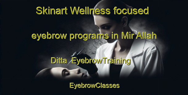 Skinart Wellness-focused eyebrow programs in Mir Allah Ditta | EyebrowTraining | EyebrowClasses | SkinartTraining-Pakistan