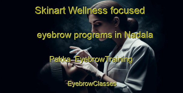 Skinart Wellness-focused eyebrow programs in Nadala Pakka | EyebrowTraining | EyebrowClasses | SkinartTraining-Pakistan