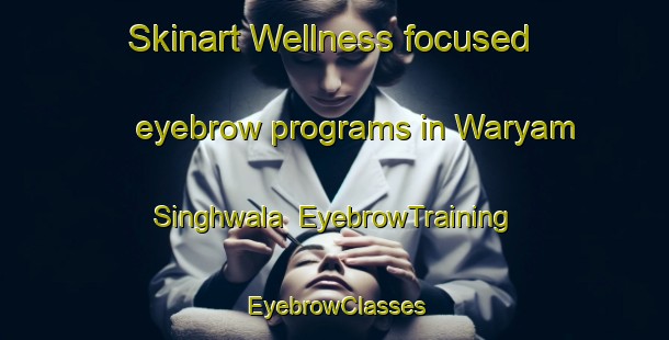 Skinart Wellness-focused eyebrow programs in Waryam Singhwala | EyebrowTraining | EyebrowClasses | SkinartTraining-Pakistan