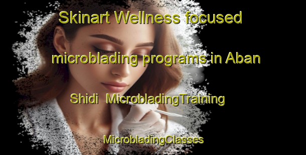 Skinart Wellness-focused microblading programs in Aban Shidi | #MicrobladingTraining #MicrobladingClasses #SkinartTraining-Pakistan