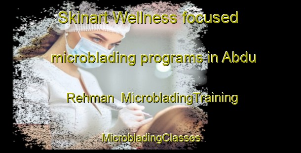 Skinart Wellness-focused microblading programs in Abdu Rehman | #MicrobladingTraining #MicrobladingClasses #SkinartTraining-Pakistan