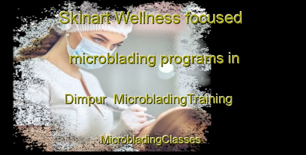 Skinart Wellness-focused microblading programs in Dimpur | MicrobladingTraining | MicrobladingClasses | SkinartTraining-Pakistan