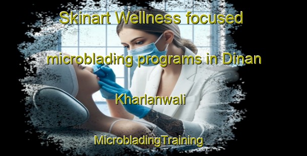 Skinart Wellness-focused microblading programs in Dinan Kharlanwali | MicrobladingTraining | MicrobladingClasses | SkinartTraining-Pakistan