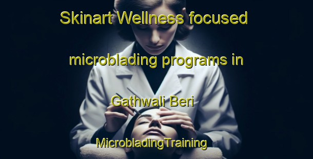 Skinart Wellness-focused microblading programs in Gathwali Beri | MicrobladingTraining | MicrobladingClasses | SkinartTraining-Pakistan