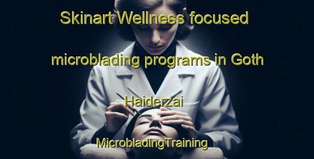 Skinart Wellness-focused microblading programs in Goth Haiderzai | MicrobladingTraining | MicrobladingClasses | SkinartTraining-Pakistan