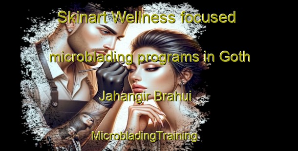 Skinart Wellness-focused microblading programs in Goth Jahangir Brahui | MicrobladingTraining | MicrobladingClasses | SkinartTraining-Pakistan