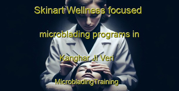 Skinart Wellness-focused microblading programs in Kanghar Ji Veri | MicrobladingTraining | MicrobladingClasses | SkinartTraining-Pakistan