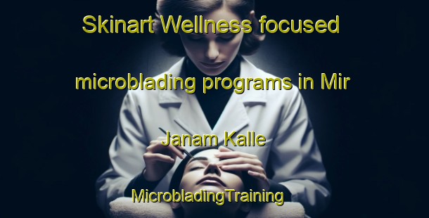Skinart Wellness-focused microblading programs in Mir Janam Kalle | MicrobladingTraining | MicrobladingClasses | SkinartTraining-Pakistan