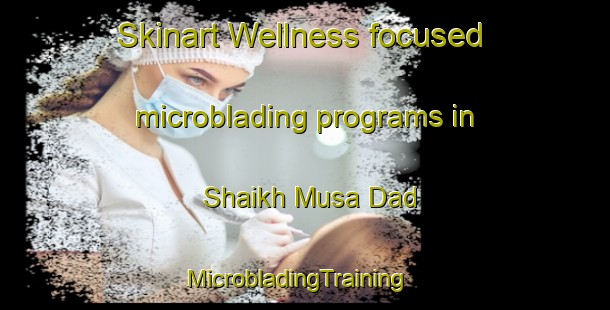 Skinart Wellness-focused microblading programs in Shaikh Musa Dad | MicrobladingTraining | MicrobladingClasses | SkinartTraining-Pakistan