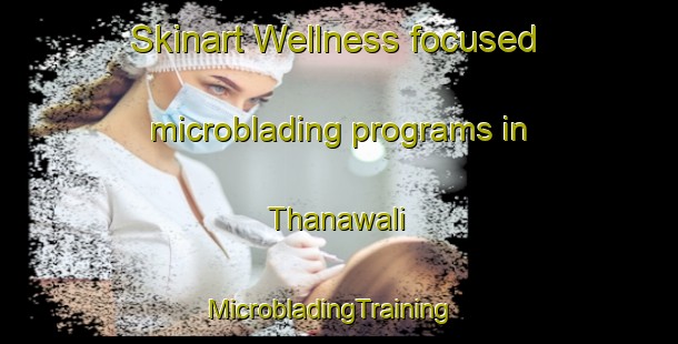 Skinart Wellness-focused microblading programs in Thanawali | MicrobladingTraining | MicrobladingClasses | SkinartTraining-Pakistan