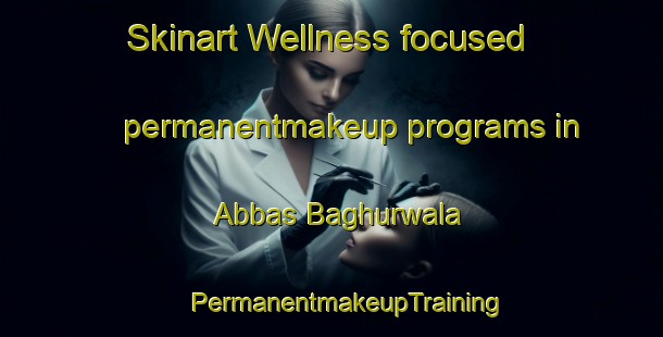 Skinart Wellness-focused permanentmakeup programs in Abbas Baghurwala | #PermanentmakeupTraining #PermanentmakeupClasses #SkinartTraining-Pakistan