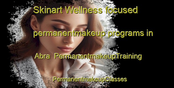 Skinart Wellness-focused permanentmakeup programs in Abra | PermanentmakeupTraining | PermanentmakeupClasses | SkinartTraining-Pakistan