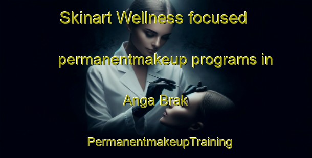 Skinart Wellness-focused permanentmakeup programs in Anga Brak | PermanentmakeupTraining | PermanentmakeupClasses | SkinartTraining-Pakistan