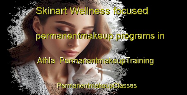 Skinart Wellness-focused permanentmakeup programs in Athla | PermanentmakeupTraining | PermanentmakeupClasses | SkinartTraining-Pakistan