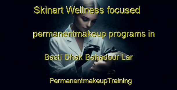 Skinart Wellness-focused permanentmakeup programs in Basti Dhak Bahadour Lar | PermanentmakeupTraining | PermanentmakeupClasses | SkinartTraining-Pakistan