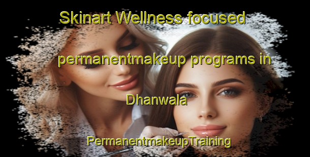 Skinart Wellness-focused permanentmakeup programs in Dhanwala | PermanentmakeupTraining | PermanentmakeupClasses | SkinartTraining-Pakistan