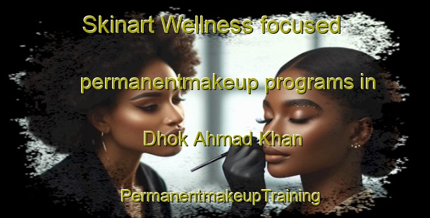 Skinart Wellness-focused permanentmakeup programs in Dhok Ahmad Khan | PermanentmakeupTraining | PermanentmakeupClasses | SkinartTraining-Pakistan