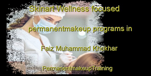 Skinart Wellness-focused permanentmakeup programs in Faiz Muhammad Khokhar | PermanentmakeupTraining | PermanentmakeupClasses | SkinartTraining-Pakistan