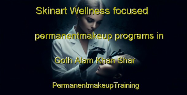 Skinart Wellness-focused permanentmakeup programs in Goth Alam Khan Shar | PermanentmakeupTraining | PermanentmakeupClasses | SkinartTraining-Pakistan