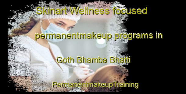 Skinart Wellness-focused permanentmakeup programs in Goth Bhamba Bhatti | PermanentmakeupTraining | PermanentmakeupClasses | SkinartTraining-Pakistan