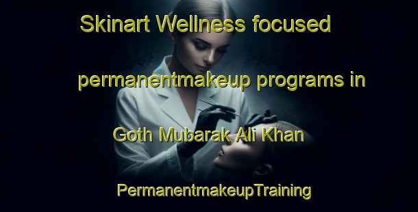 Skinart Wellness-focused permanentmakeup programs in Goth Mubarak Ali Khan | PermanentmakeupTraining | PermanentmakeupClasses | SkinartTraining-Pakistan