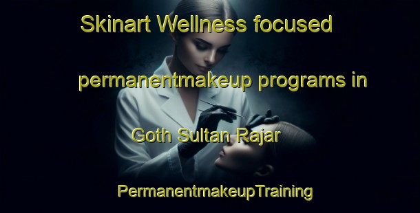 Skinart Wellness-focused permanentmakeup programs in Goth Sultan Rajar | PermanentmakeupTraining | PermanentmakeupClasses | SkinartTraining-Pakistan