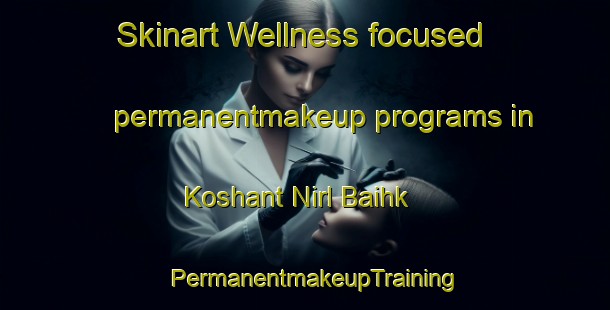 Skinart Wellness-focused permanentmakeup programs in Koshant Nirl Baihk | PermanentmakeupTraining | PermanentmakeupClasses | SkinartTraining-Pakistan