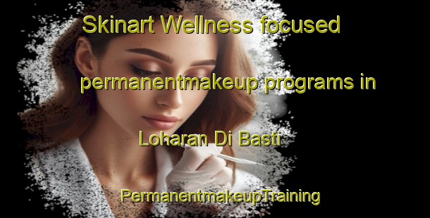 Skinart Wellness-focused permanentmakeup programs in Loharan Di Basti | PermanentmakeupTraining | PermanentmakeupClasses | SkinartTraining-Pakistan