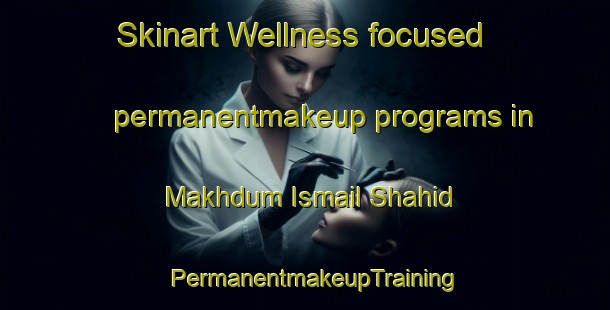 Skinart Wellness-focused permanentmakeup programs in Makhdum Ismail Shahid | PermanentmakeupTraining | PermanentmakeupClasses | SkinartTraining-Pakistan