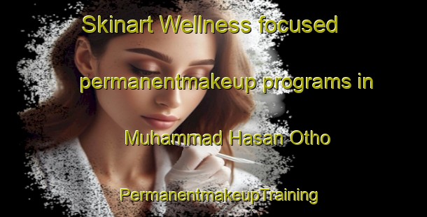 Skinart Wellness-focused permanentmakeup programs in Muhammad Hasan Otho | PermanentmakeupTraining | PermanentmakeupClasses | SkinartTraining-Pakistan