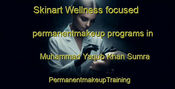 Skinart Wellness-focused permanentmakeup programs in Muhammad Yaqub Khan Sumra | PermanentmakeupTraining | PermanentmakeupClasses | SkinartTraining-Pakistan