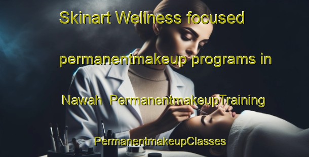 Skinart Wellness-focused permanentmakeup programs in Nawah | PermanentmakeupTraining | PermanentmakeupClasses | SkinartTraining-Pakistan