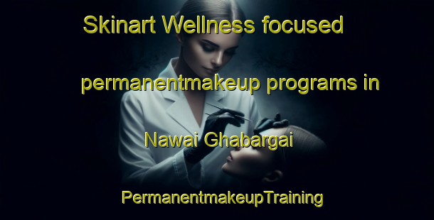 Skinart Wellness-focused permanentmakeup programs in Nawai Ghabargai | PermanentmakeupTraining | PermanentmakeupClasses | SkinartTraining-Pakistan