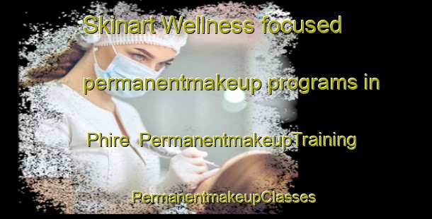 Skinart Wellness-focused permanentmakeup programs in Phire | PermanentmakeupTraining | PermanentmakeupClasses | SkinartTraining-Pakistan