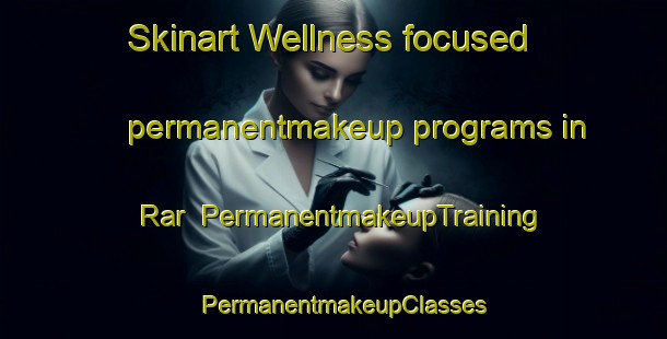 Skinart Wellness-focused permanentmakeup programs in Rar | PermanentmakeupTraining | PermanentmakeupClasses | SkinartTraining-Pakistan