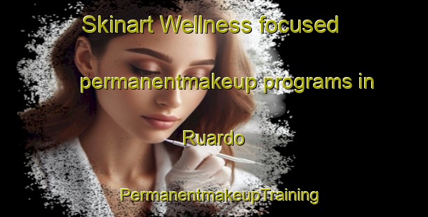 Skinart Wellness-focused permanentmakeup programs in Ruardo | PermanentmakeupTraining | PermanentmakeupClasses | SkinartTraining-Pakistan