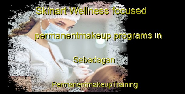 Skinart Wellness-focused permanentmakeup programs in Sebadagan | PermanentmakeupTraining | PermanentmakeupClasses | SkinartTraining-Pakistan