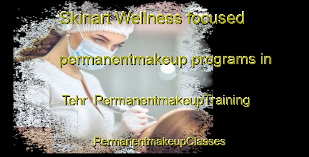 Skinart Wellness-focused permanentmakeup programs in Tehr | PermanentmakeupTraining | PermanentmakeupClasses | SkinartTraining-Pakistan