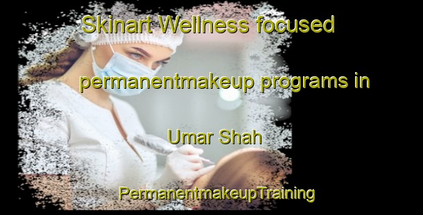 Skinart Wellness-focused permanentmakeup programs in Umar Shah | PermanentmakeupTraining | PermanentmakeupClasses | SkinartTraining-Pakistan