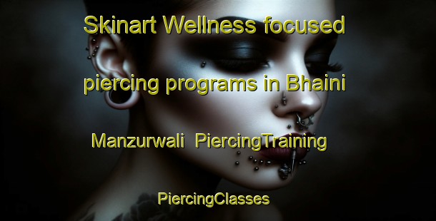 Skinart Wellness-focused piercing programs in Bhaini Manzurwali | PiercingTraining | PiercingClasses | SkinartTraining-Pakistan