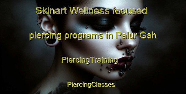 Skinart Wellness-focused piercing programs in Palur Gah | PiercingTraining | PiercingClasses | SkinartTraining-Pakistan