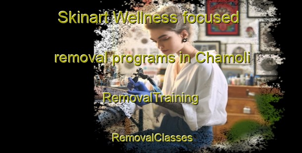 Skinart Wellness-focused removal programs in Chamoli | RemovalTraining | RemovalClasses | SkinartTraining-Pakistan
