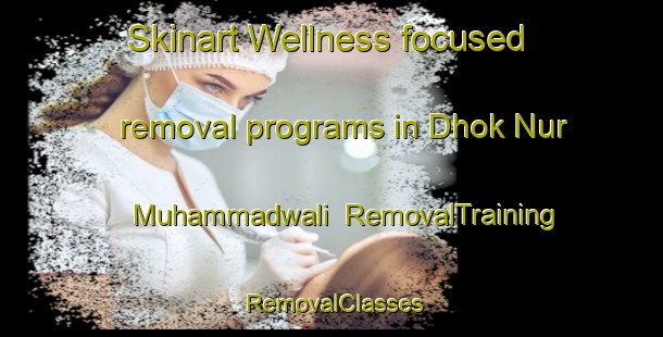 Skinart Wellness-focused removal programs in Dhok Nur Muhammadwali | RemovalTraining | RemovalClasses | SkinartTraining-Pakistan