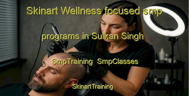 Skinart Wellness-focused smp programs in Sulkan Singh | SmpTraining | SmpClasses | SkinartTraining-Pakistan