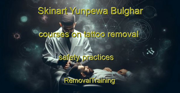 Skinart Yunpewa Bulghar courses on tattoo removal safety practices | RemovalTraining | RemovalClasses | SkinartTraining-Pakistan