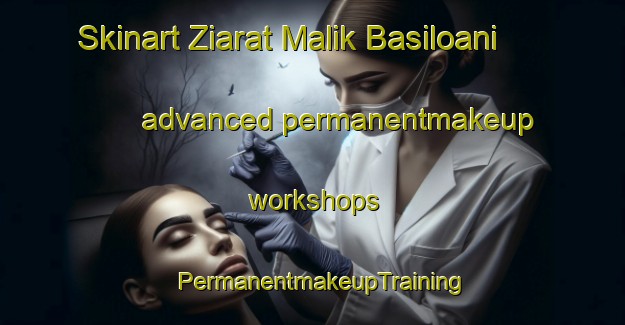Skinart Ziarat Malik Basiloani advanced permanentmakeup workshops | PermanentmakeupTraining | PermanentmakeupClasses | SkinartTraining-Pakistan