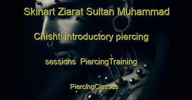 Skinart Ziarat Sultan Muhammad Chishti introductory piercing sessions | PiercingTraining | PiercingClasses | SkinartTraining-Pakistan